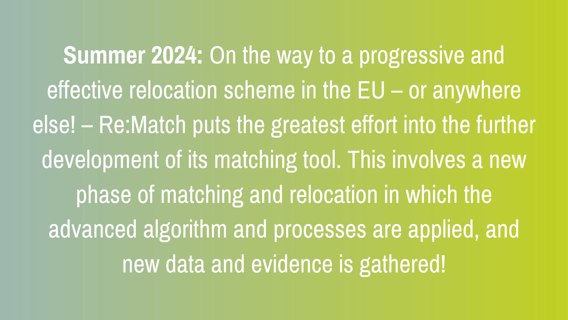Summer 2024: On the way to a progressive and effective relocation scheme in the EU – or anywhere else! – Re:Match puts the greatest effort into the further development of its matching tool. This involves a new phase of matching and relocation in which the advanced algorithm and processes are applied, and new data and evidence is gathered!